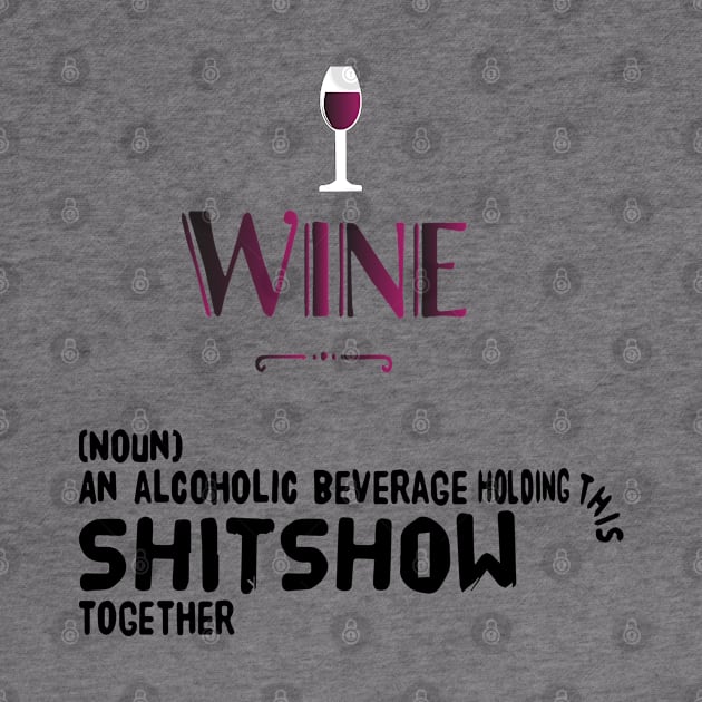 Wine (noun) an alcoholic beverage holding this shitshow together by Sunshineisinmysoul